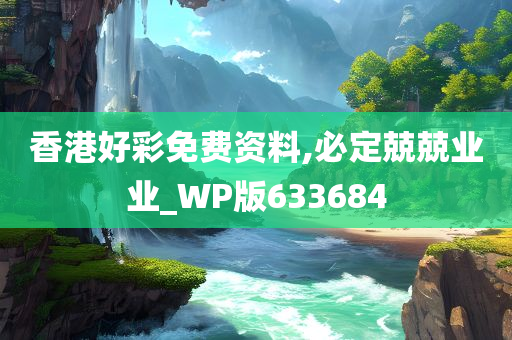 香港好彩免费资料,必定兢兢业业_WP版633684