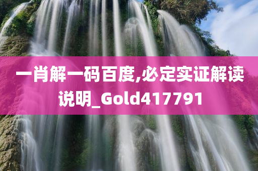 一肖解一码百度,必定实证解读说明_Gold417791