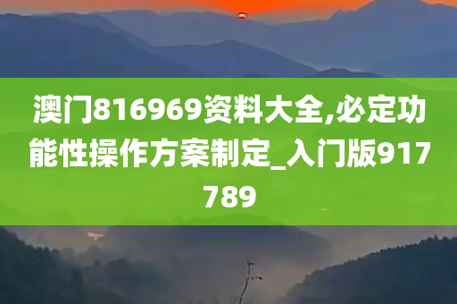 澳门816969资料大全,必定功能性操作方案制定_入门版917789