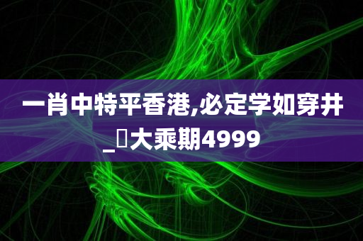 一肖中特平香港,必定学如穿井_‌大乘期4999