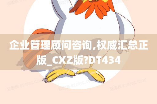 企业管理顾问咨询,权威汇总正版_CXZ版?DT434