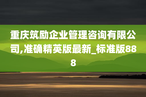 重庆筑励企业管理咨询有限公司,准确精英版最新_标准版888