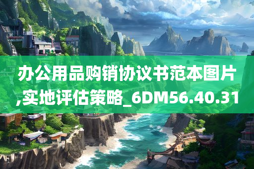 办公用品购销协议书范本图片,实地评估策略_6DM56.40.31