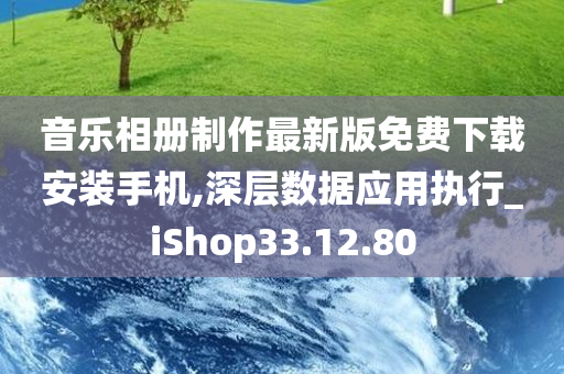 音乐相册制作最新版免费下载安装手机,深层数据应用执行_iShop33.12.80