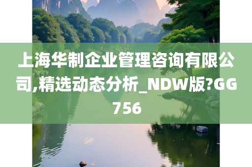 上海华制企业管理咨询有限公司,精选动态分析_NDW版?GG756