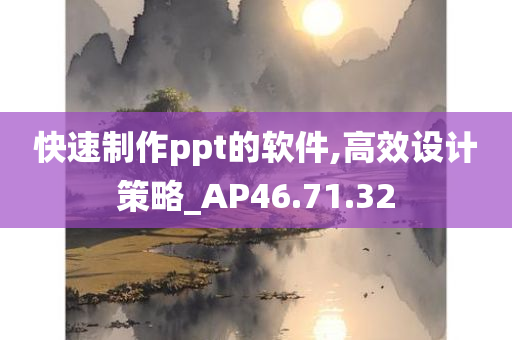 快速制作ppt的软件,高效设计策略_AP46.71.32