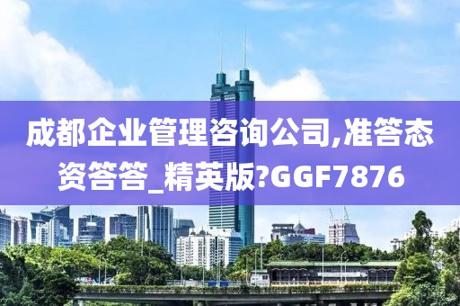 成都企业管理咨询公司,准答态资答答_精英版?GGF7876