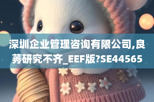 深圳企业管理咨询有限公司,良莠研究不齐_EEF版?SE44565