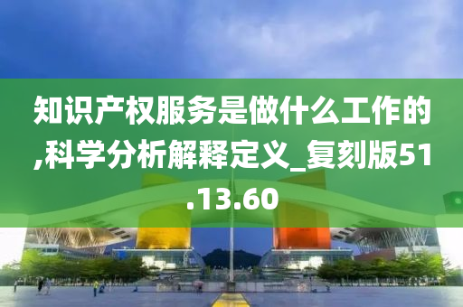 知识产权服务是做什么工作的,科学分析解释定义_复刻版51.13.60