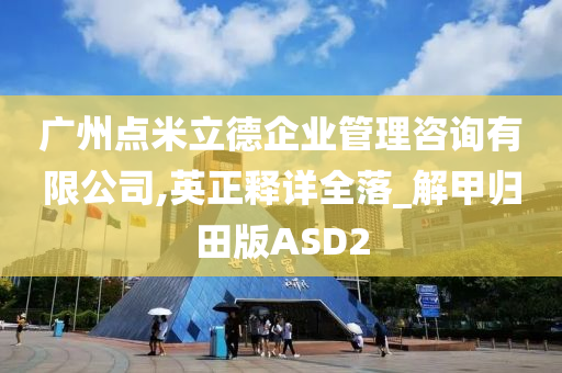 广州点米立德企业管理咨询有限公司,英正释详全落_解甲归田版ASD2