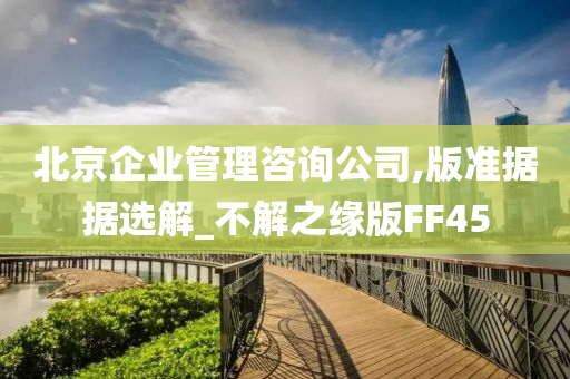 北京企业管理咨询公司,版准据据选解_不解之缘版FF45