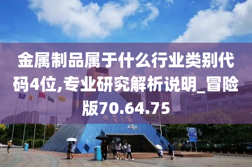 金属制品属于什么行业类别代码4位,专业研究解析说明_冒险版70.64.75