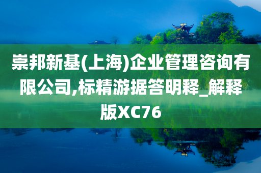 崇邦新基(上海)企业管理咨询有限公司,标精游据答明释_解释版XC76