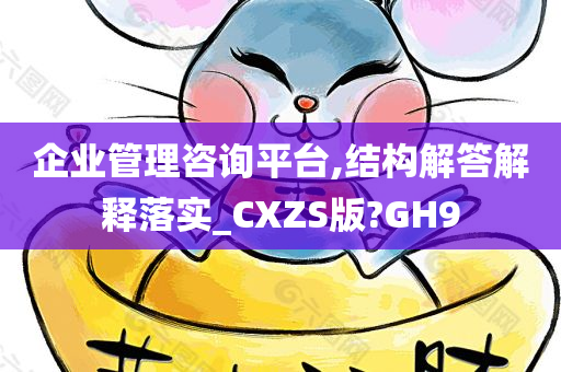 企业管理咨询平台,结构解答解释落实_CXZS版?GH9