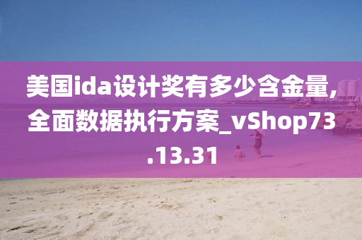 美国ida设计奖有多少含金量,全面数据执行方案_vShop73.13.31