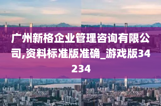 广州新格企业管理咨询有限公司,资料标准版准确_游戏版34234