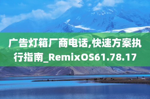 广告灯箱厂商电话,快速方案执行指南_RemixOS61.78.17