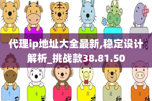 代理ip地址大全最新,稳定设计解析_挑战款38.81.50