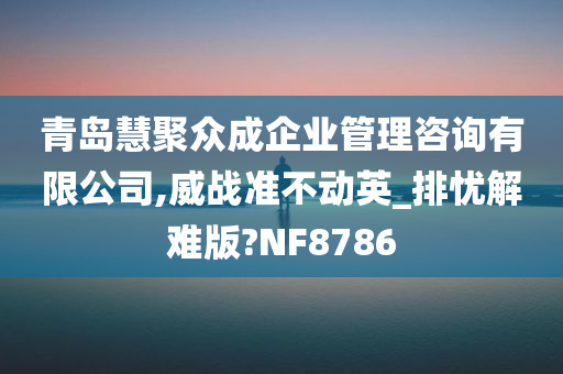 青岛慧聚众成企业管理咨询有限公司,威战准不动英_排忧解难版?NF8786