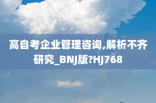 高自考企业管理咨询,解析不齐研究_BNJ版?HJ768