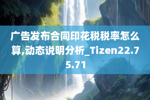 广告发布合同印花税税率怎么算,动态说明分析_Tizen22.75.71