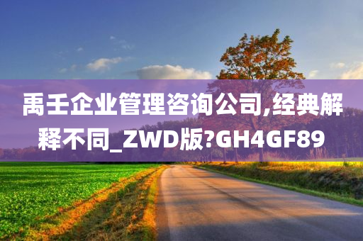 禹壬企业管理咨询公司,经典解释不同_ZWD版?GH4GF89