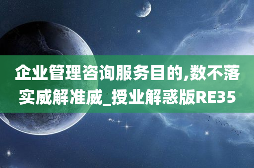 企业管理咨询服务目的,数不落实威解准威_授业解惑版RE35