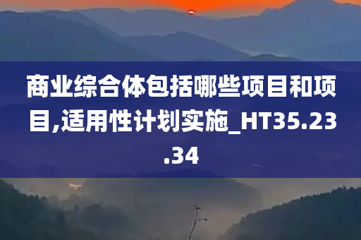 商业综合体包括哪些项目和项目,适用性计划实施_HT35.23.34