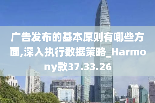 广告发布的基本原则有哪些方面,深入执行数据策略_Harmony款37.33.26