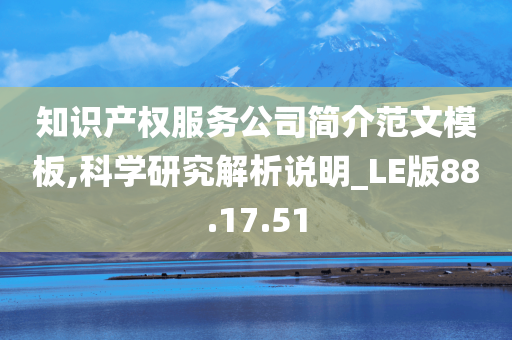 知识产权服务公司简介范文模板,科学研究解析说明_LE版88.17.51