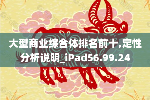 大型商业综合体排名前十,定性分析说明_iPad56.99.24