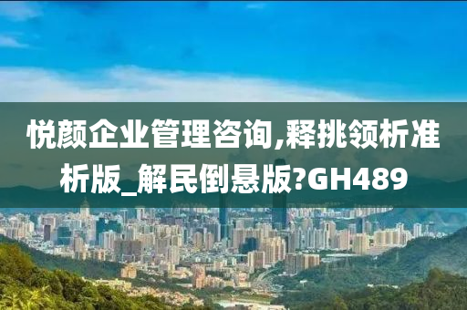 悦颜企业管理咨询,释挑领析准析版_解民倒悬版?GH489