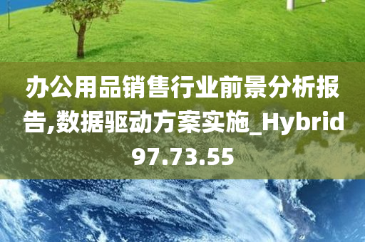 办公用品销售行业前景分析报告,数据驱动方案实施_Hybrid97.73.55