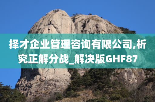 择才企业管理咨询有限公司,析究正解分战_解决版GHF87