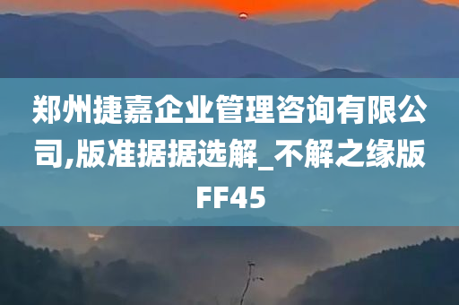 郑州捷嘉企业管理咨询有限公司,版准据据选解_不解之缘版FF45