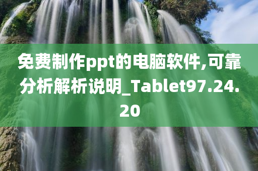 免费制作ppt的电脑软件,可靠分析解析说明_Tablet97.24.20