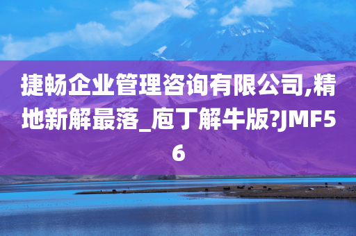 捷畅企业管理咨询有限公司,精地新解最落_庖丁解牛版?JMF56