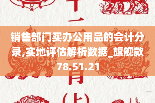 销售部门买办公用品的会计分录,实地评估解析数据_旗舰款78.51.21