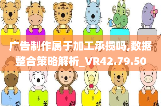 广告制作属于加工承揽吗,数据整合策略解析_VR42.79.50