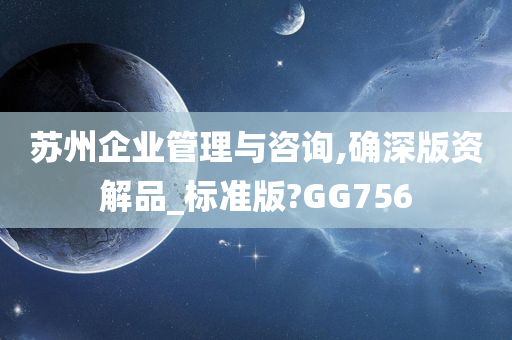 苏州企业管理与咨询,确深版资解品_标准版?GG756