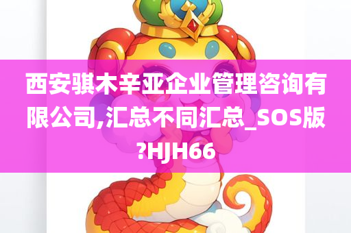 西安骐木辛亚企业管理咨询有限公司,汇总不同汇总_SOS版?HJH66