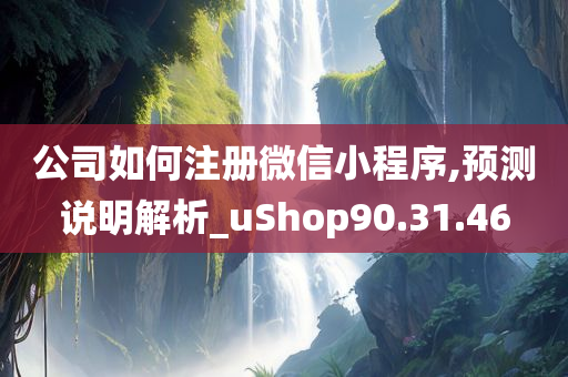 公司如何注册微信小程序,预测说明解析_uShop90.31.46