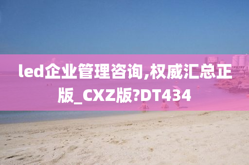 led企业管理咨询,权威汇总正版_CXZ版?DT434