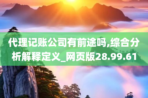 代理记账公司有前途吗,综合分析解释定义_网页版28.99.61