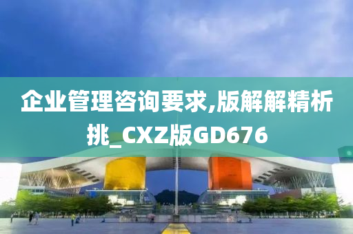 企业管理咨询要求,版解解精析挑_CXZ版GD676