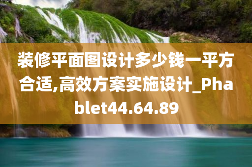 装修平面图设计多少钱一平方合适,高效方案实施设计_Phablet44.64.89