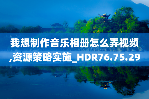 我想制作音乐相册怎么弄视频,资源策略实施_HDR76.75.29