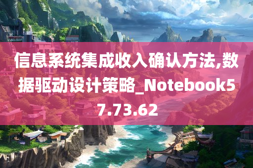 信息系统集成收入确认方法,数据驱动设计策略_Notebook57.73.62