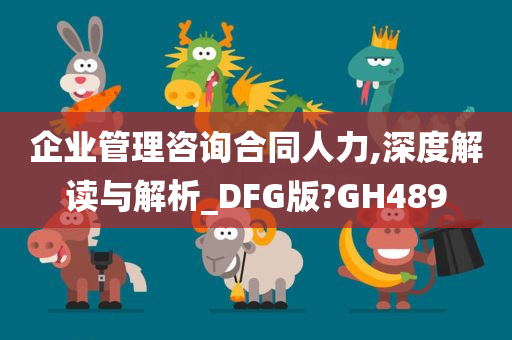 企业管理咨询合同人力,深度解读与解析_DFG版?GH489