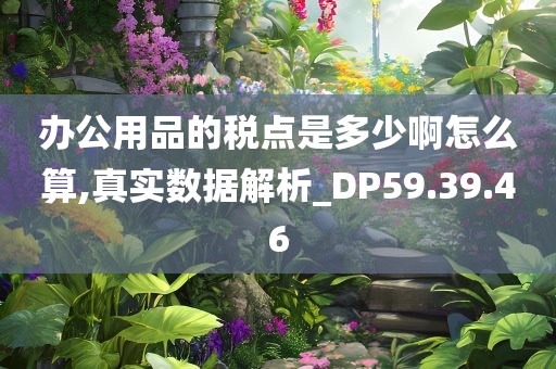 办公用品的税点是多少啊怎么算,真实数据解析_DP59.39.46